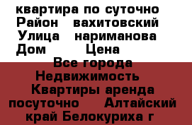 квартира по суточно › Район ­ вахитовский › Улица ­ нариманова › Дом ­ 50 › Цена ­ 2 000 - Все города Недвижимость » Квартиры аренда посуточно   . Алтайский край,Белокуриха г.